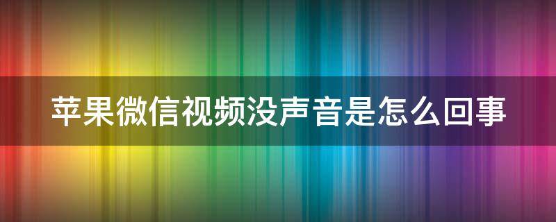 苹果微信视频没声音是怎么回事 苹果微信视频过来没有声音怎么回事