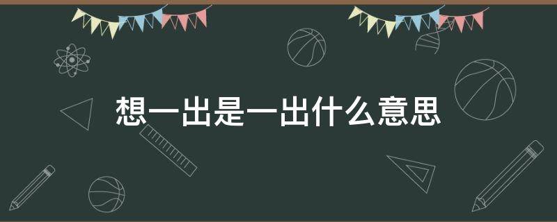 想一出是一出什么意思 想一出是一出什么意思的成語