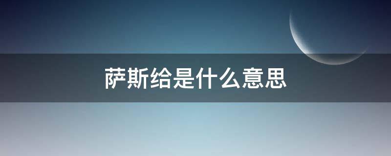 萨斯给是什么意思 萨斯给是什么意思网络用语