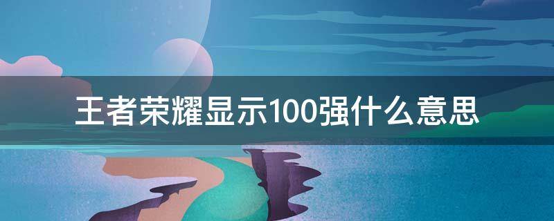 王者榮耀顯示100強(qiáng)什么意思 王者顯示50強(qiáng)什么意思