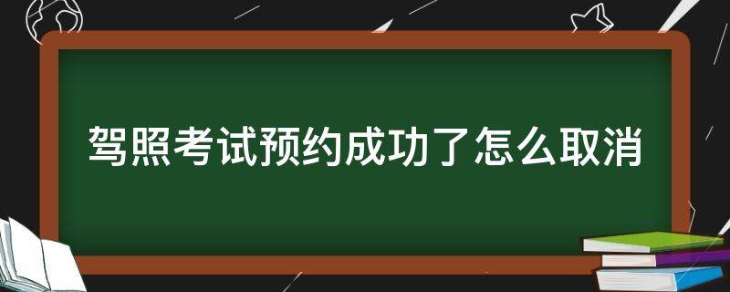 驾照考试预约成功了怎么取消（驾照考试预约成功了怎么取消预约）