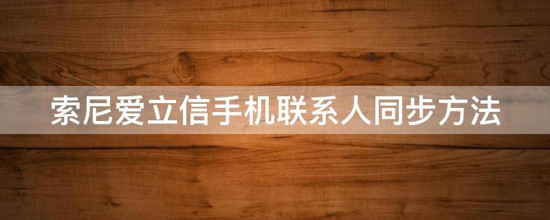 索尼爱立信手机联系人同步方法 索尼爱立信t28手机