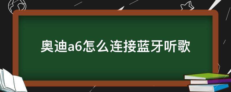 奥迪a6怎么连接蓝牙听歌 新款奥迪a6怎么连接蓝牙听歌