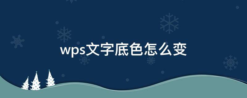 wps文字底色怎么变 wps文字底色怎么变回白色