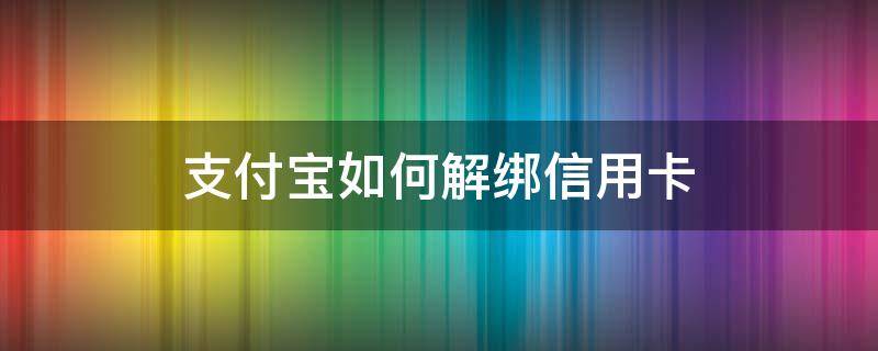 支付宝如何解绑信用卡 支付宝如何解绑信用卡例无症状 4人系同事