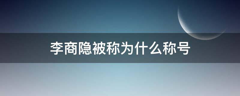 李商隱被稱為什么稱號(hào) 李商隱的稱號(hào)