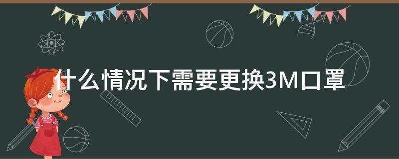 什么情况下需要更换3M口罩（3m口罩能反复使用吗）