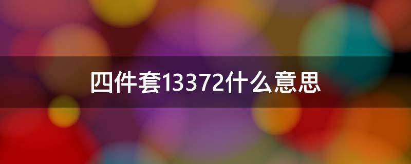 四件套13372什么意思 四件套13370是什么意思