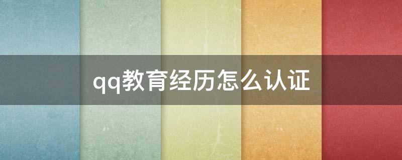 qq教育經(jīng)歷怎么認(rèn)證（qq教育經(jīng)歷怎么認(rèn)證清華大學(xué)）