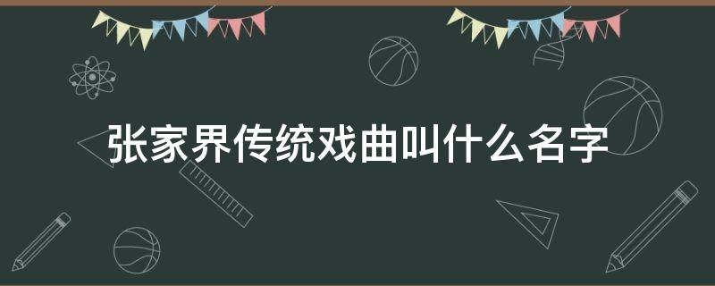 张家界传统戏曲叫什么名字（张家界地方戏曲叫什么）