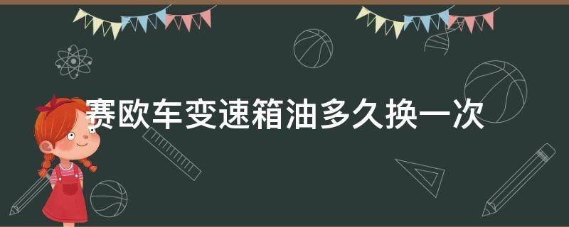 賽歐車變速箱油多久換一次（賽歐手動(dòng)變速箱油多久換一次）