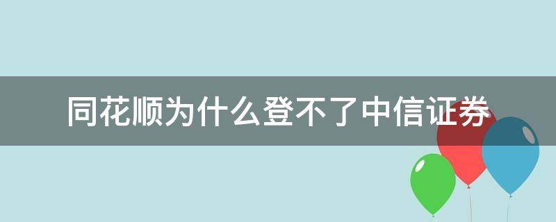 同花順為什么登不了中信證券（同花順登錄不了中信證券）