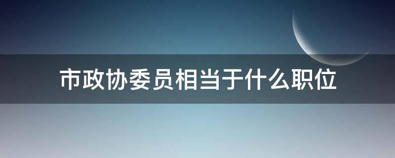 市政协委员相当于什么职位 政协常委的职位