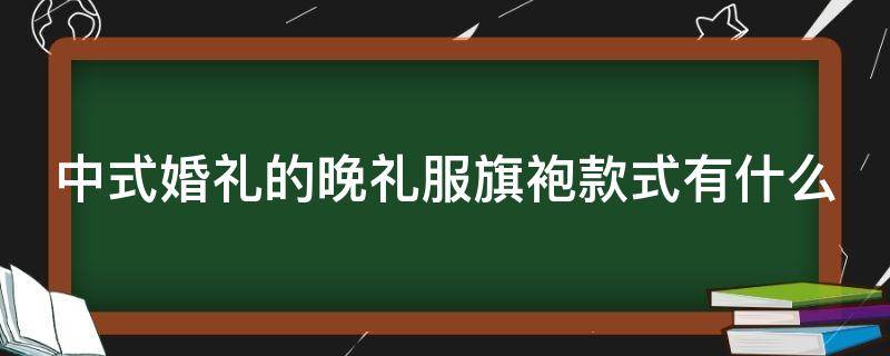 中式婚禮的晚禮服旗袍款式有什么 中式婚禮的晚禮服旗袍款式有什么區(qū)別