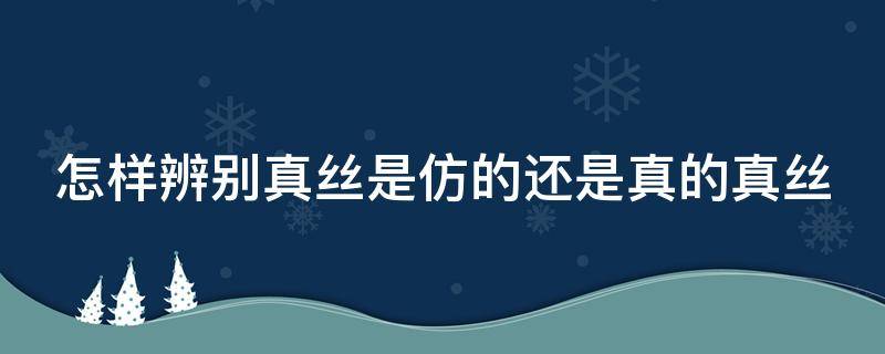 怎樣辨別真絲是仿的還是真的真絲（如何辯別真絲）