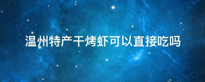 温州特产干烤虾可以直接吃吗 温州干烤虾怎么做才好吃