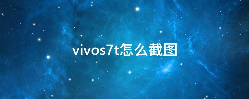 vivos7t怎么截图 vivo7s手机怎么截屏