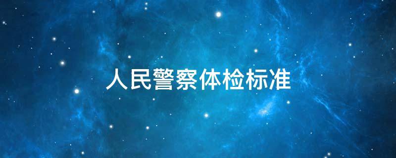 人民警察体检标准 公安机关招录人民警察体检标准