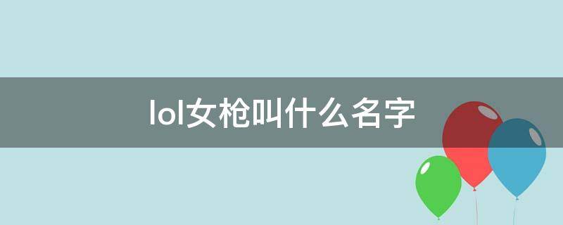 lol女枪叫什么名字（LOL女枪叫什么名字）