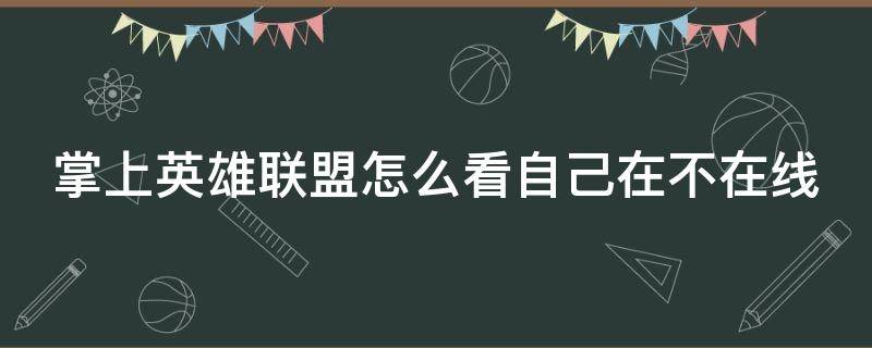 掌上英雄联盟怎么看自己在不在线 掌上英雄联盟怎么看自己在不在线2022