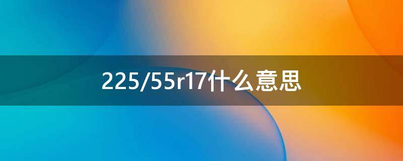 225/55r17什么意思（225/55r16什么意思）