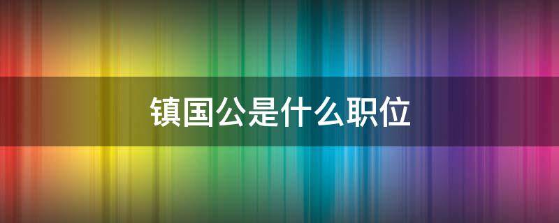 镇国公是什么职位 清朝镇国公是什么职位