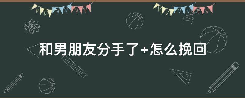 和男朋友分手了（和男朋友分手了发现怀孕了该怎么办）