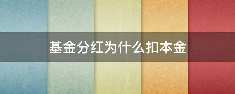 基金分红为什么扣本金 基金现金分红为什么扣本金