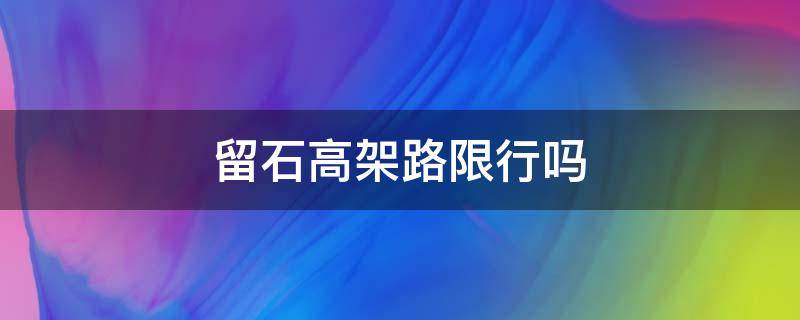 留石高架路限行吗 留石高架路限行吗浙A牌照