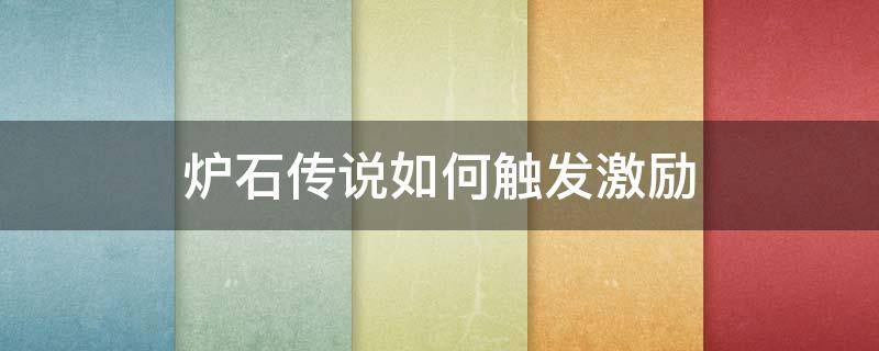 爐石傳說(shuō)如何觸發(fā)激勵(lì)（爐石傳說(shuō)怎么觸發(fā)激勵(lì)）