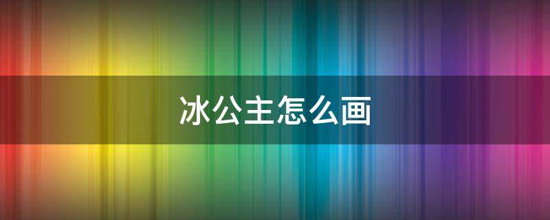 冰公主怎么畫（冰公主怎么畫簡單又漂亮(素描）