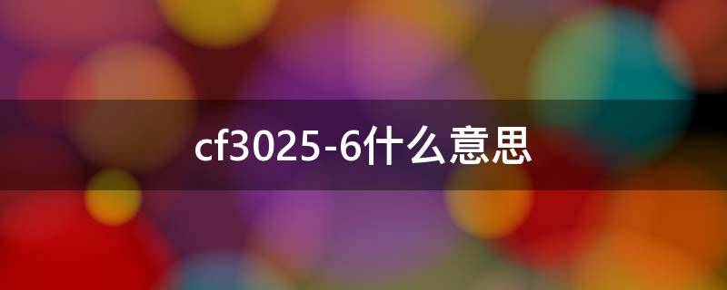 cf3025-6什么意思 cf3025-6什么意思win102021