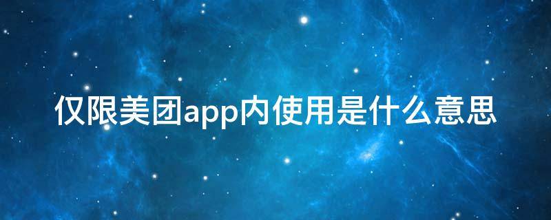 仅限美团app内使用是什么意思 美团外卖仅限美团app内使用是什么意思