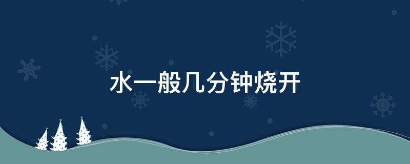 水一般几分钟烧开 烧开水一般烧几分钟