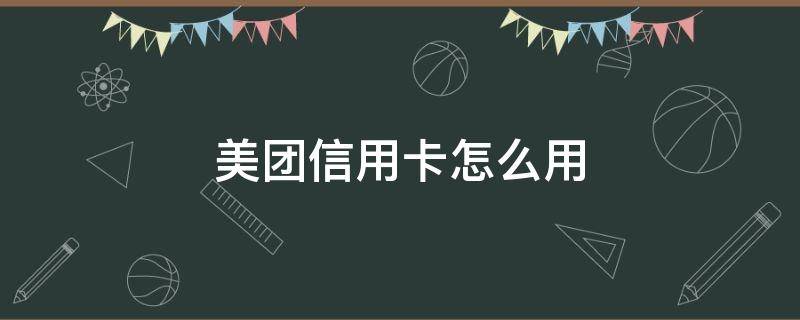 美团信用卡怎么用 美团信用卡怎么用微信支付