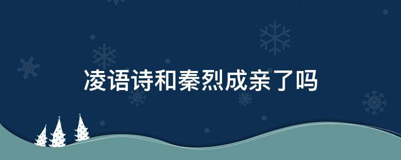 凌語詩和秦烈成親了嗎 秦烈凌語詩結(jié)婚