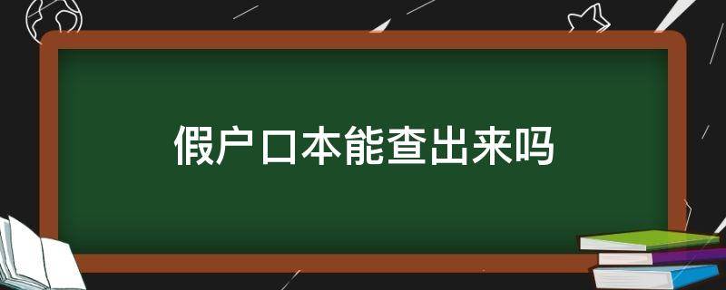 假戶口本能查出來嗎（戶口本能查出真假嗎）