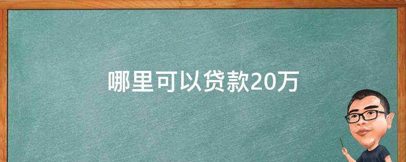 哪里可以贷款20万（哪里可以借20万慢慢还）