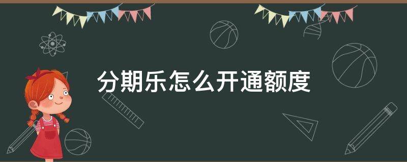 分期樂怎么開通額度 分期樂怎么開通額度不了