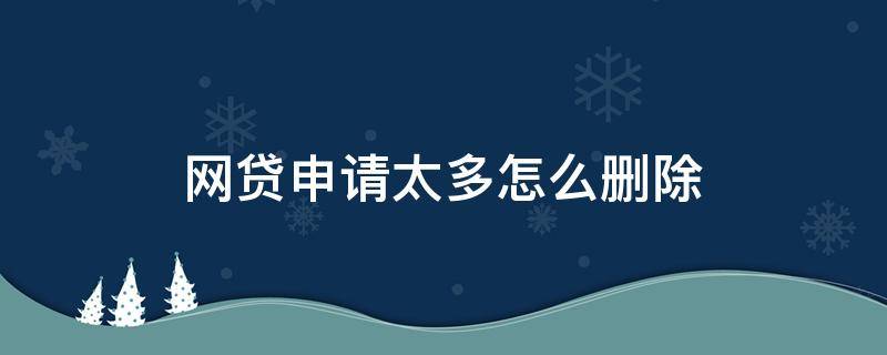 網(wǎng)貸申請?zhí)嘣趺磩h除（如何刪除網(wǎng)貸）