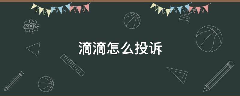 滴滴怎么投訴 滴滴投訴怎么才能效果更好