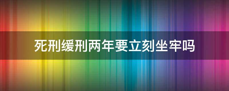 死刑緩刑兩年要立刻坐牢嗎（死刑犯緩刑兩年要坐牢嗎）