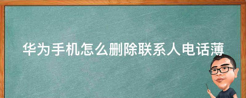 华为手机怎么删除联系人电话薄 华为手机怎么删除全部联系人电话薄