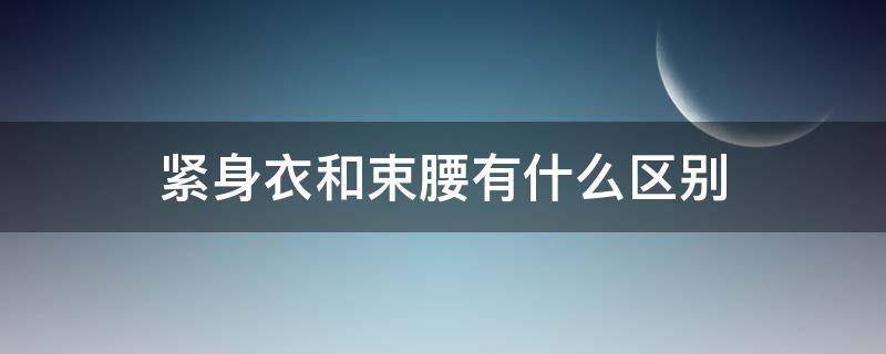 紧身衣和束腰有什么区别（束腰紧身衣的危害）