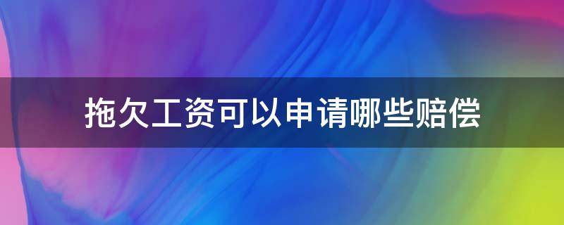 拖欠工資可以申請哪些賠償 拖欠工資應(yīng)該如何賠償