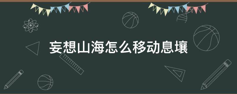 妄想山海怎么移动息壤 妄想山海怎样移动息壤