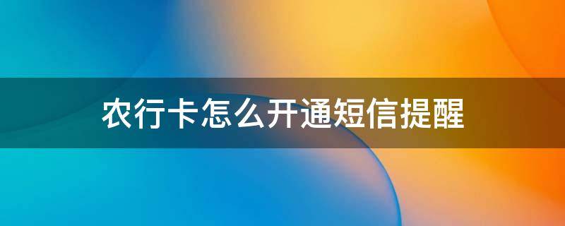 农行卡怎么开通短信提醒（农行卡想开通短信提醒）