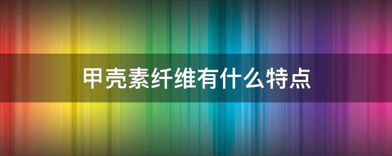 甲壳素纤维有什么特点 甲壳素纤维是天然纤维吗