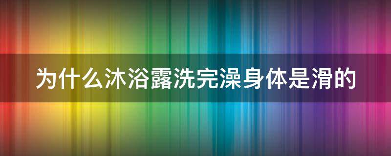 为什么沐浴露洗完澡身体是滑的（为什么沐浴露洗完身体黏黏的）