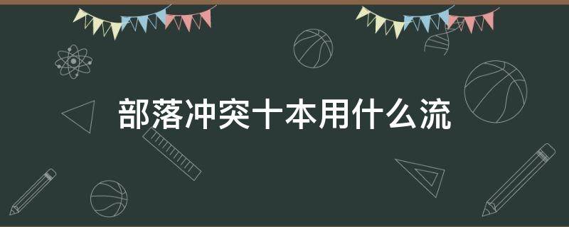 部落冲突十本用什么流 部落冲突十本应该用什么流?